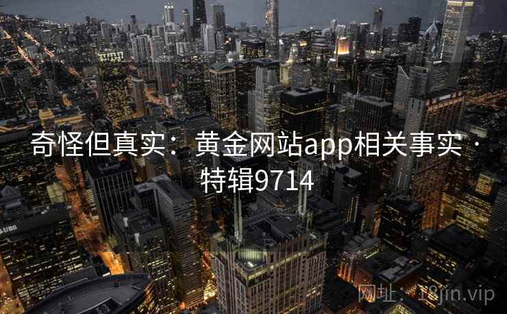 奇怪但真实:黄金网站app相关事实 · 特辑9714 奇怪但真实:黄金网站app相关事实 · 特辑9714