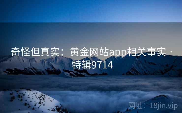 奇怪但真实:黄金网站app相关事实 · 特辑9714 奇怪但真实:黄金网站app相关事实 · 特辑9714