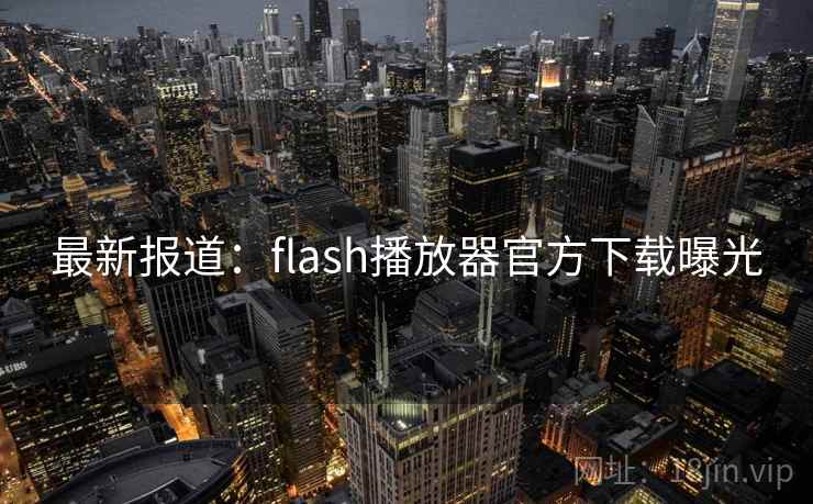最新报道:flash播放器官方下载曝光 最新报道:flash播放器官方下载曝光