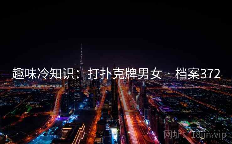 趣味冷知识:打扑克牌男女 · 档案372 趣味冷知识:打扑克牌男女 · 档案372