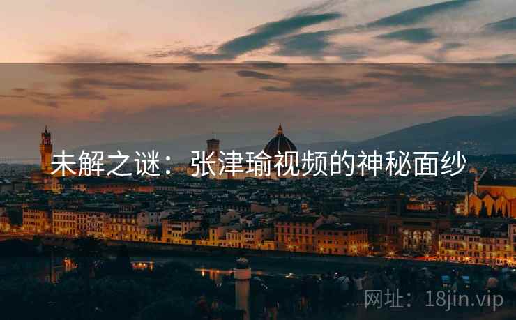 未解之谜：张津瑜视频的神秘面纱