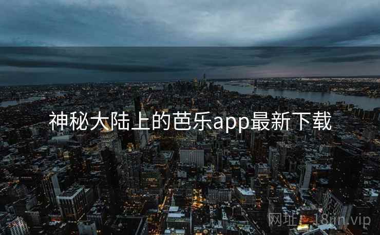 神秘大陆上的芭乐app最新下载 神秘大陆上的芭乐app最新下载