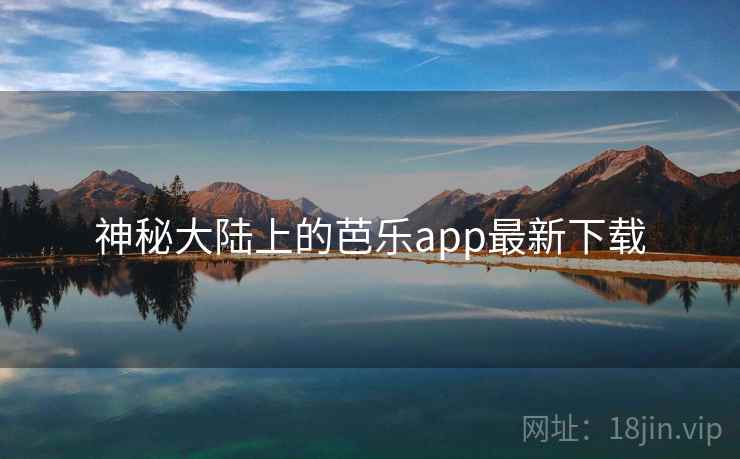 神秘大陆上的芭乐app最新下载 神秘大陆上的芭乐app最新下载