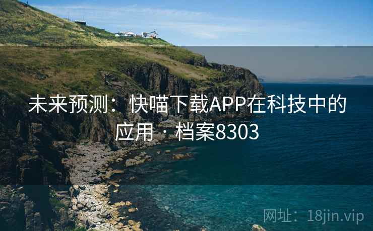 未来预测:快喵下载APP在科技中的应用 · 档案8303 未来预测:快喵下载APP在科技中的应用 · 档案8303