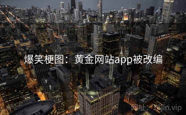 爆笑梗图:黄金网站app被改编 爆笑梗图:黄金网站app被改编