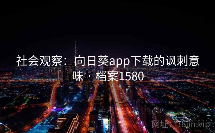 社会观察:向日葵app下载的讽刺意味 · 档案1580 社会观察:向日葵app下载的讽刺意味 · 档案1580