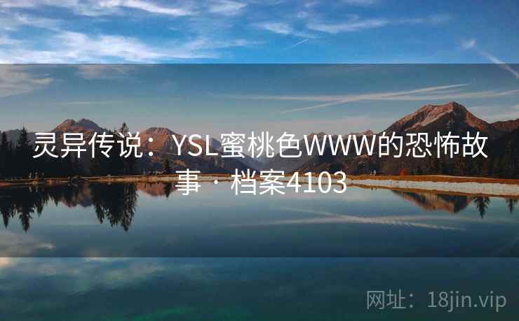 灵异传说：YSL蜜桃色WWW的恐怖故事 · 档案4103