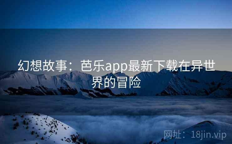 幻想故事：芭乐app最新下载在异世界的冒险