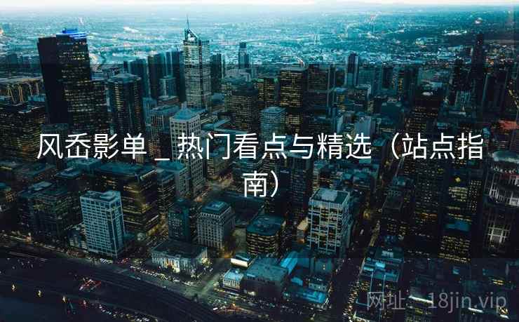 风岙影单 _ 热门看点与精选（站点指南）