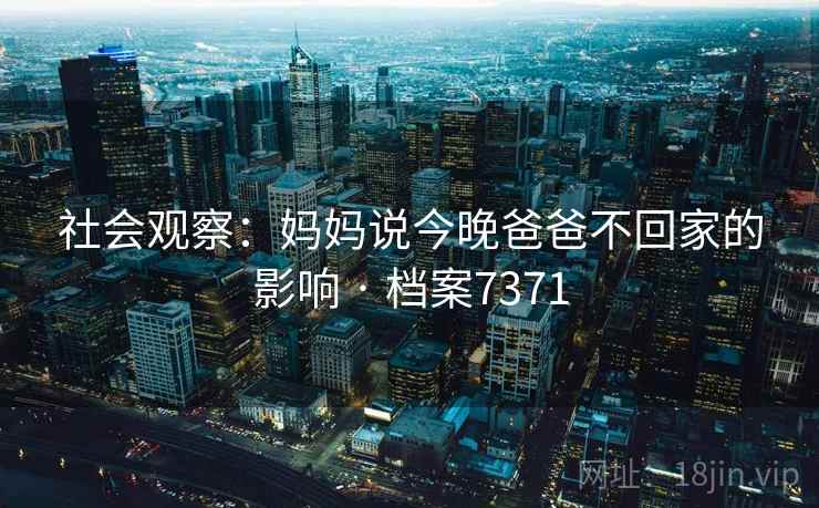 社会观察：妈妈说今晚爸爸不回家的影响 · 档案7371